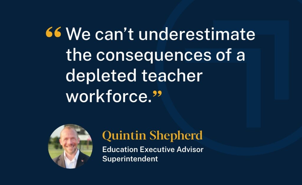 Education Executive Advisor and Superintendent Quintin Shepherd said, "We can't underestimate the consequences of a depleted teacher workforce."